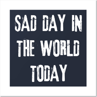 Sad Day in the World Today Posters and Art